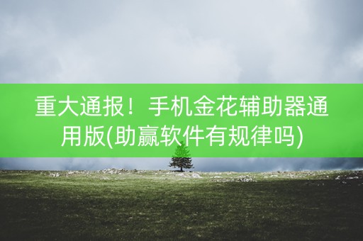 重大通报！手机金花辅助器通用版(助赢软件有规律吗)