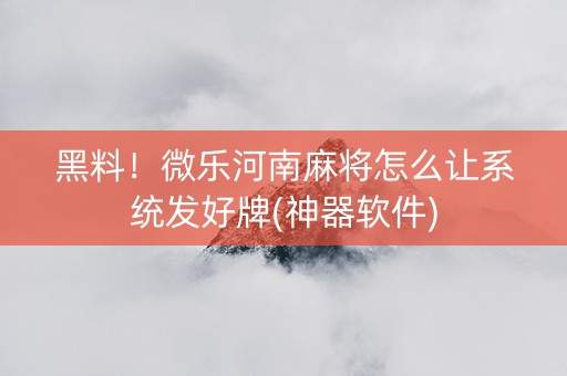 黑料！微乐河南麻将怎么让系统发好牌(神器软件)