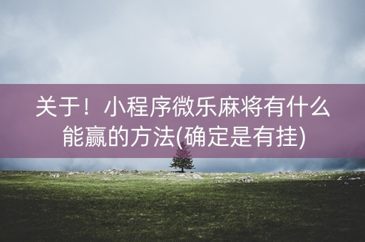 关于！小程序微乐麻将有什么能赢的方法(确定是有挂)