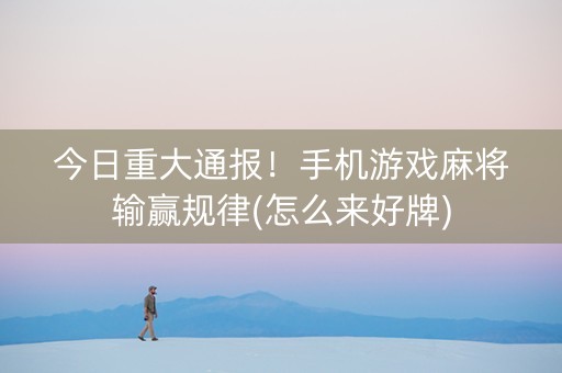 今日重大通报！手机游戏麻将输赢规律(怎么来好牌)