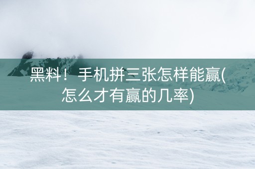黑料！手机拼三张怎样能赢(怎么才有赢的几率)