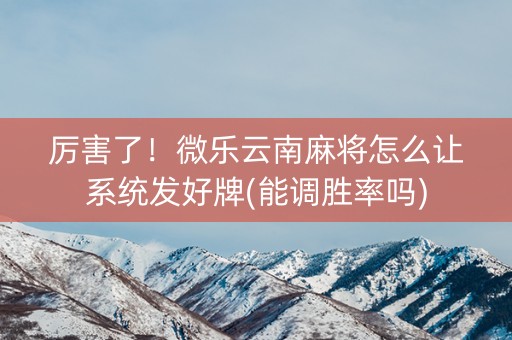 厉害了！微乐云南麻将怎么让系统发好牌(能调胜率吗)
