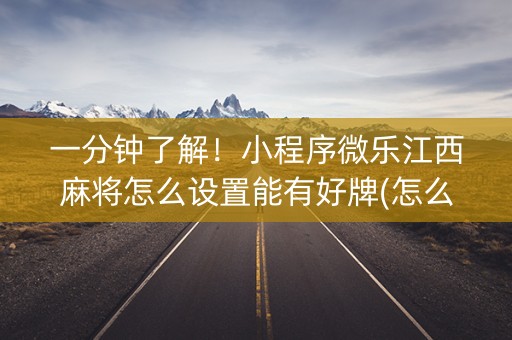 一分钟了解！小程序微乐江西麻将怎么设置能有好牌(怎么让系统给自己好牌)