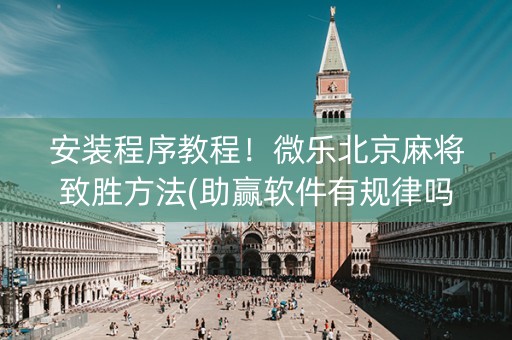 安装程序教程！微乐北京麻将致胜方法(助赢软件有规律吗)