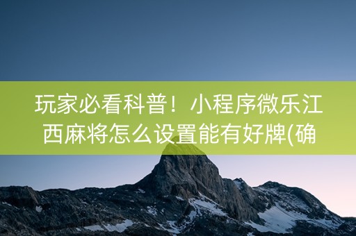 玩家必看科普！小程序微乐江西麻将怎么设置能有好牌(确实是有挂)