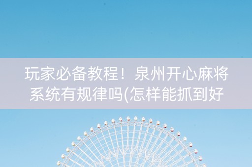 玩家必备教程！泉州开心麻将系统有规律吗(怎样能抓到好牌)