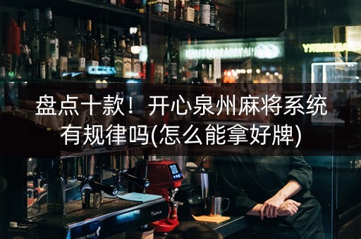 盘点十款！开心泉州麻将系统有规律吗(怎么能拿好牌)