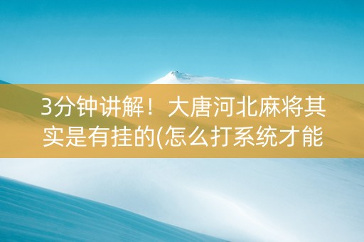 3分钟讲解！大唐河北麻将其实是有挂的(怎么打系统才能给好牌)