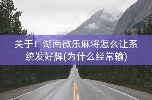 关于！湖南微乐麻将怎么让系统发好牌(为什么经常输)