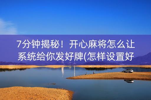 7分钟揭秘！开心麻将怎么让系统给你发好牌(怎样设置好牌)