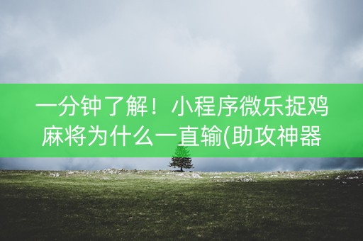 一分钟了解！小程序微乐捉鸡麻将为什么一直输(助攻神器怎么才会赢)