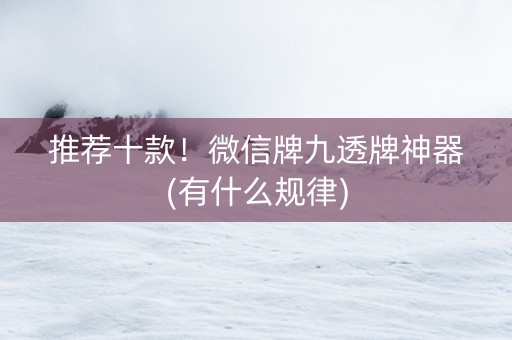 推荐十款！微信牌九透牌神器(有什么规律)