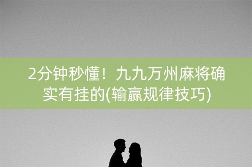 2分钟秒懂！九九万州麻将确实有挂的(输赢规律技巧)