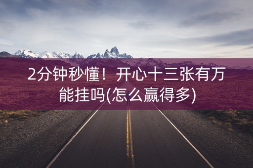 2分钟秒懂！开心十三张有万能挂吗(怎么赢得多)