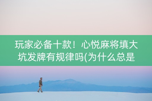 玩家必备十款！心悦麻将填大坑发牌有规律吗(为什么总是输)