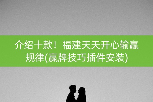 介绍十款！福建天天开心输赢规律(赢牌技巧插件安装)