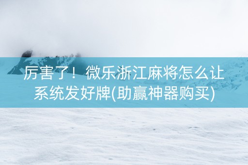 厉害了！微乐浙江麻将怎么让系统发好牌(助赢神器购买)