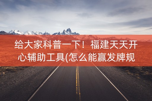 给大家科普一下！福建天天开心辅助工具(怎么能赢发牌规律)