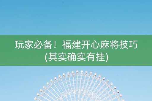 玩家必备！福建开心麻将技巧(其实确实有挂)