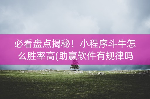 必看盘点揭秘！小程序斗牛怎么胜率高(助赢软件有规律吗)