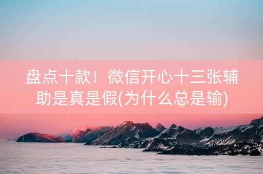 盘点十款！微信开心十三张辅助是真是假(为什么总是输)