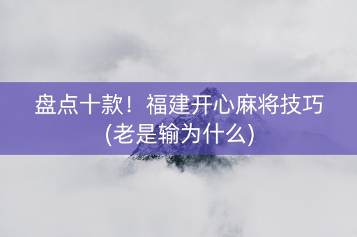 盘点十款！福建开心麻将技巧(老是输为什么)