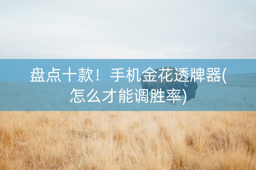 盘点十款！手机金花透牌器(怎么才能调胜率)