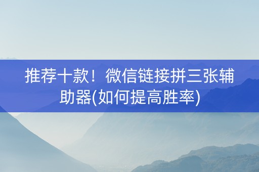 推荐十款！微信链接拼三张辅助器(如何提高胜率)