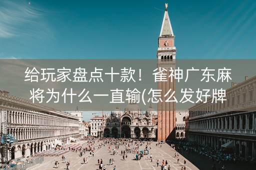 给玩家盘点十款！雀神广东麻将为什么一直输(怎么发好牌)