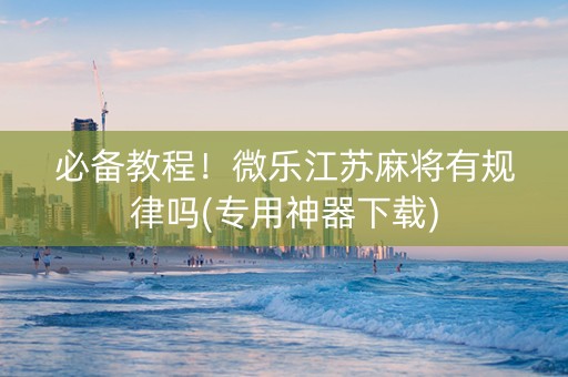 必备教程！微乐江苏麻将有规律吗(专用神器下载)