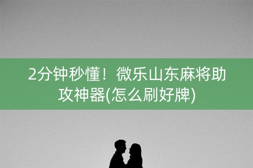 2分钟秒懂！微乐山东麻将助攻神器(怎么刷好牌)