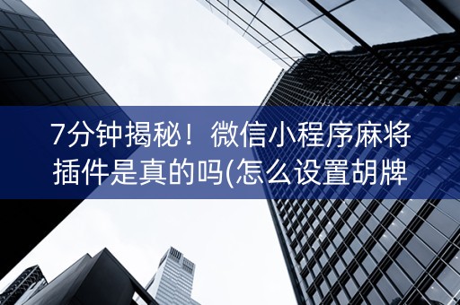 7分钟揭秘！微信小程序麻将插件是真的吗(怎么设置胡牌)