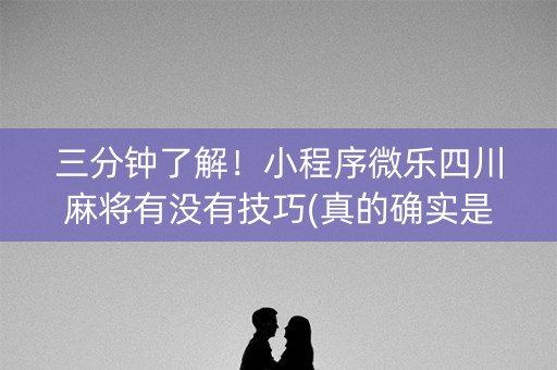 三分钟了解！小程序微乐四川麻将有没有技巧(真的确实是有挂)