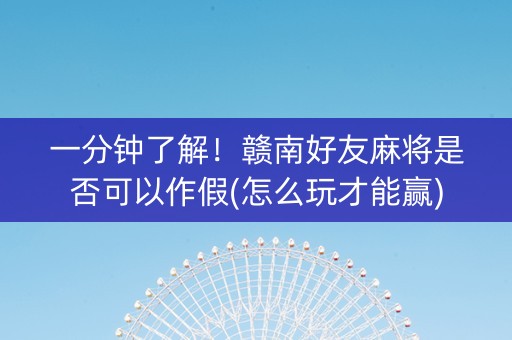 一分钟了解！赣南好友麻将是否可以作假(怎么玩才能赢)