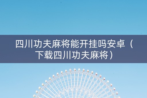 四川功夫麻将能开挂吗安卓（下载四川功夫麻将）