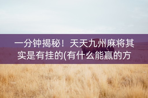 一分钟揭秘！天天九州麻将其实是有挂的(有什么能赢的方法)