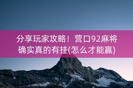 分享玩家攻略！营口92麻将确实真的有挂(怎么才能赢)