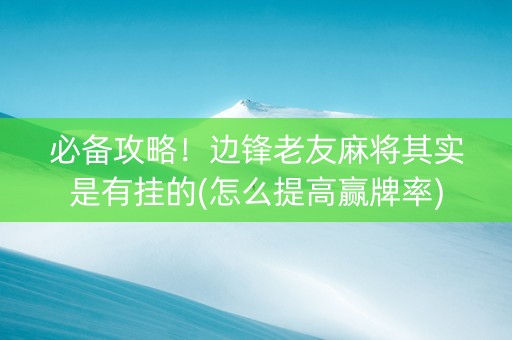 必备攻略！边锋老友麻将其实是有挂的(怎么提高赢牌率)