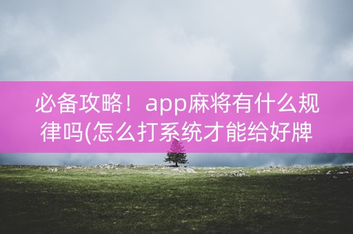 必备攻略！app麻将有什么规律吗(怎么打系统才能给好牌)