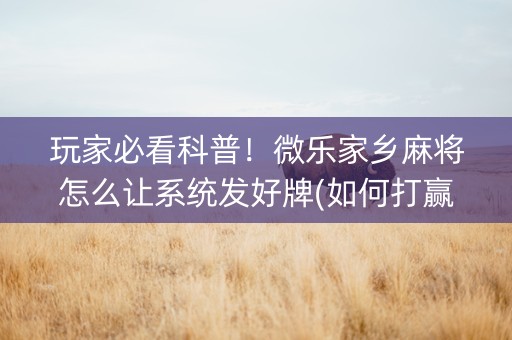 玩家必看科普！微乐家乡麻将怎么让系统发好牌(如何打赢有插件吗)