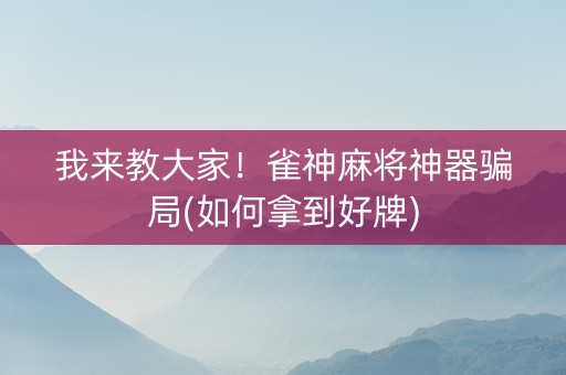 我来教大家！雀神麻将神器骗局(如何拿到好牌)