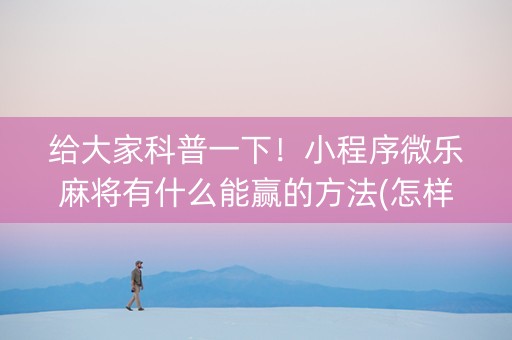 给大家科普一下！小程序微乐麻将有什么能赢的方法(怎样才能赢)