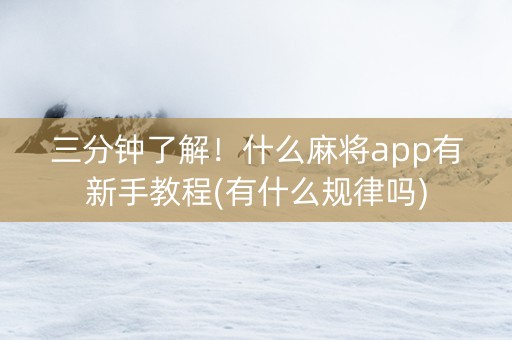 三分钟了解！什么麻将app有新手教程(有什么规律吗)