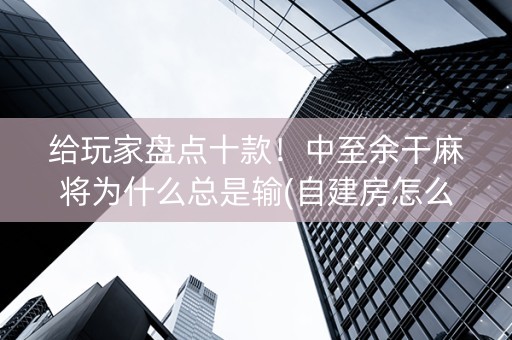 给玩家盘点十款！中至余干麻将为什么总是输(自建房怎么赢)