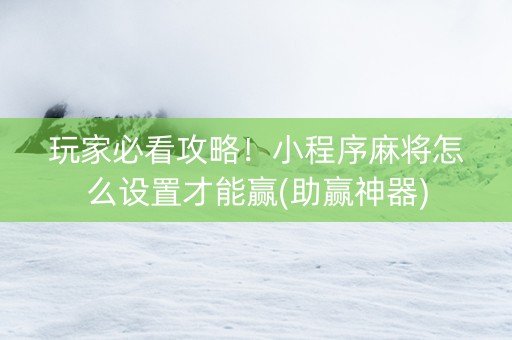 玩家必看攻略！小程序麻将怎么设置才能赢(助赢神器)