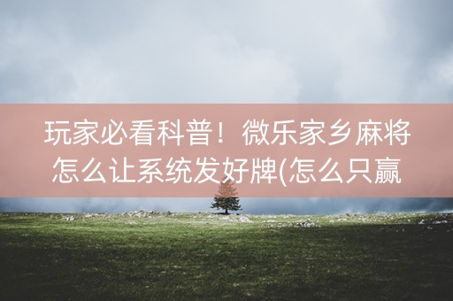玩家必看科普！微乐家乡麻将怎么让系统发好牌(怎么只赢不输)