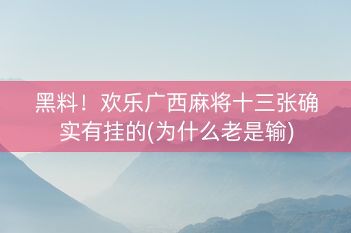 黑料！欢乐广西麻将十三张确实有挂的(为什么老是输)