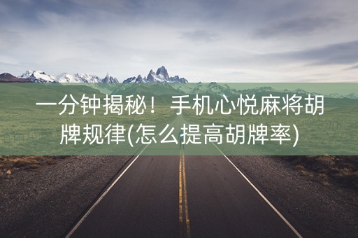 一分钟揭秘！手机心悦麻将胡牌规律(怎么提高胡牌率)