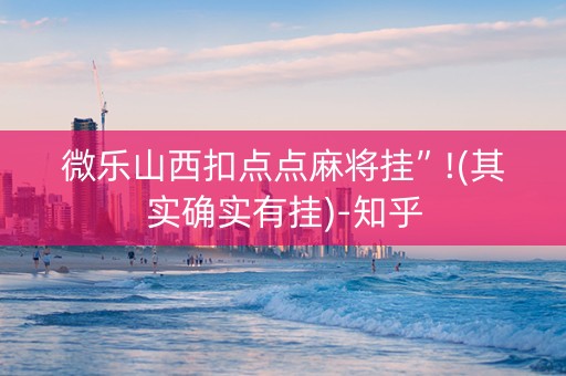 微乐山西扣点点麻将挂”!(其实确实有挂)-知乎