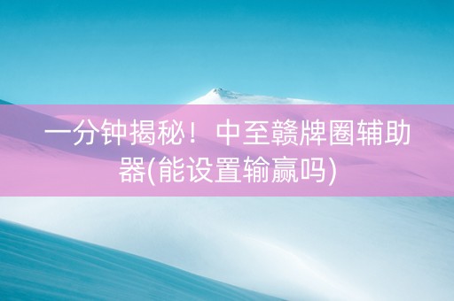 一分钟揭秘！中至赣牌圈辅助器(能设置输赢吗)